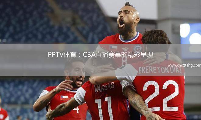 PPTV体育：CBA直播赛事的精彩呈现