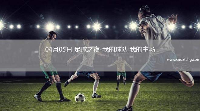 04月05日 足球之夜-我的球队 我的主场