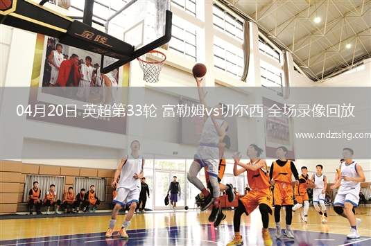 04月20日 英超第33轮 富勒姆vs切尔西 全场录像回放